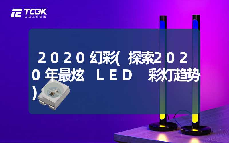 2020幻彩(探索2020年最炫 LED 彩灯趋势)